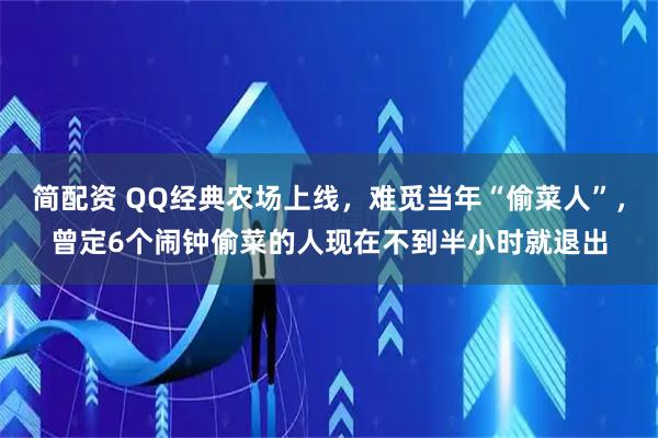 简配资 QQ经典农场上线，难觅当年“偷菜人”，曾定6个闹钟偷菜的人现在不到半小时就退出